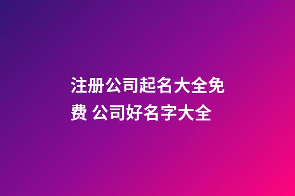 注册公司起名大全免费 公司好名字大全-第1张-公司起名-玄机派